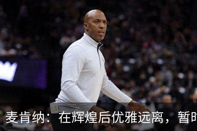 麦肯纳：在辉煌后优雅远离，暂时抽身执教生活
